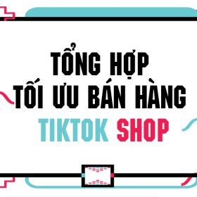 Tổng hợp tối ưu bán hàng TikTok Shop dễ dàng cho các nhà bán mới